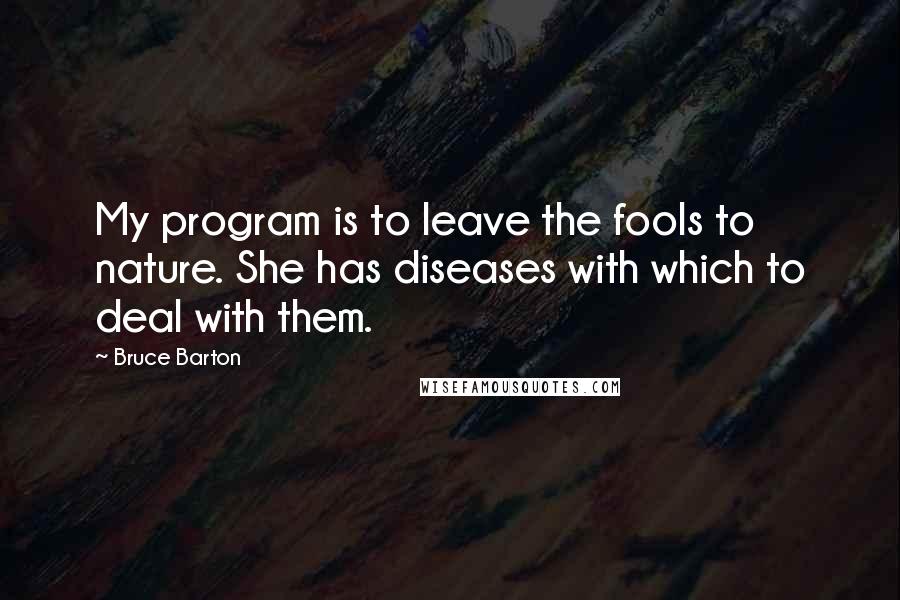 Bruce Barton Quotes: My program is to leave the fools to nature. She has diseases with which to deal with them.