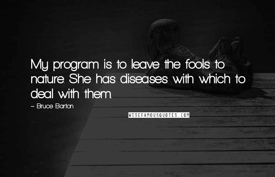 Bruce Barton Quotes: My program is to leave the fools to nature. She has diseases with which to deal with them.