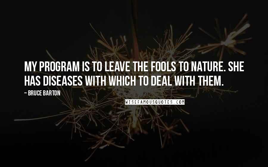 Bruce Barton Quotes: My program is to leave the fools to nature. She has diseases with which to deal with them.