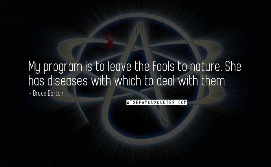 Bruce Barton Quotes: My program is to leave the fools to nature. She has diseases with which to deal with them.