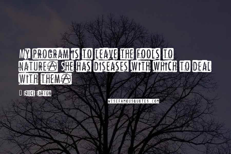 Bruce Barton Quotes: My program is to leave the fools to nature. She has diseases with which to deal with them.