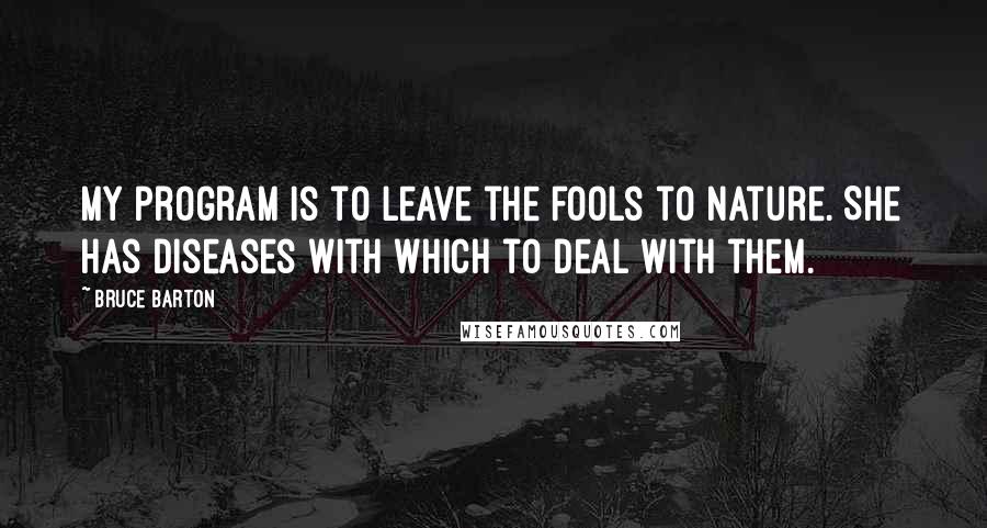 Bruce Barton Quotes: My program is to leave the fools to nature. She has diseases with which to deal with them.