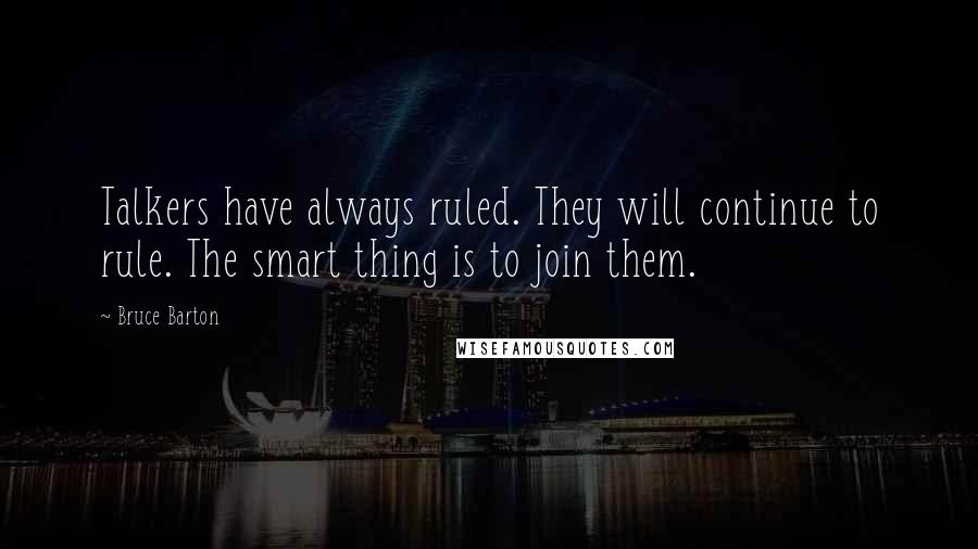 Bruce Barton Quotes: Talkers have always ruled. They will continue to rule. The smart thing is to join them.