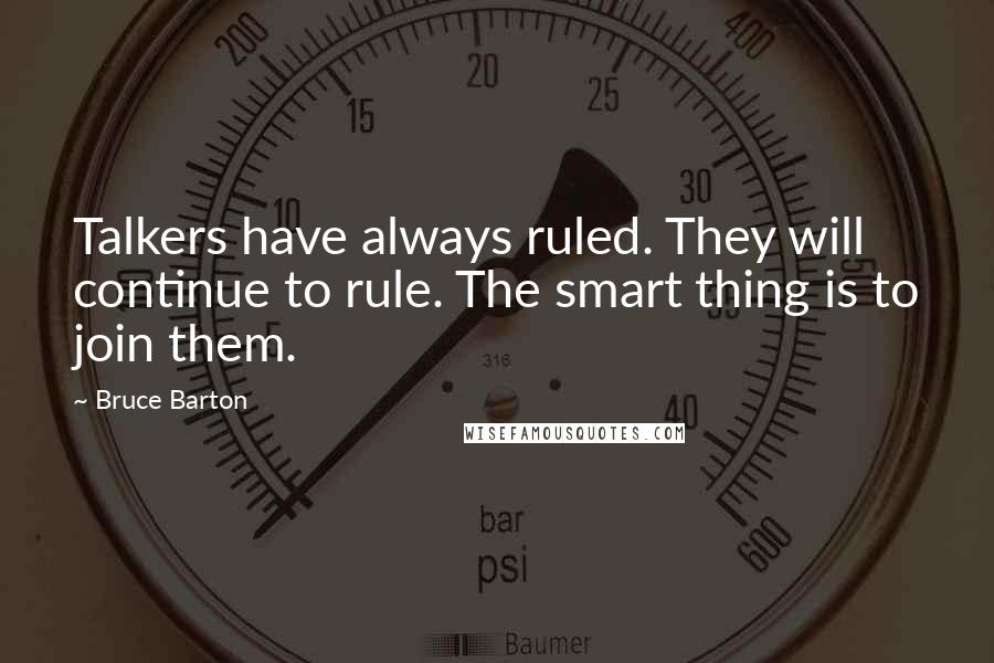Bruce Barton Quotes: Talkers have always ruled. They will continue to rule. The smart thing is to join them.