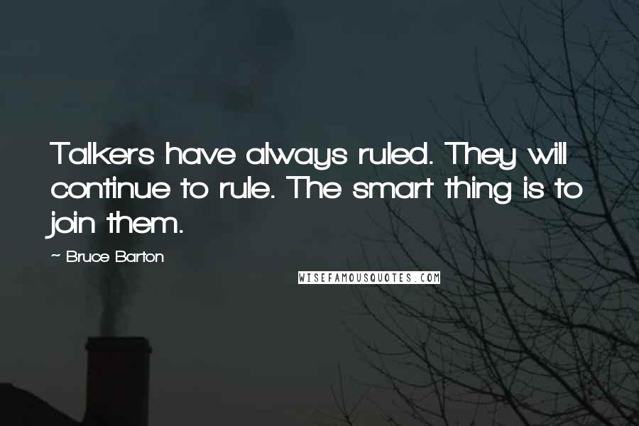 Bruce Barton Quotes: Talkers have always ruled. They will continue to rule. The smart thing is to join them.