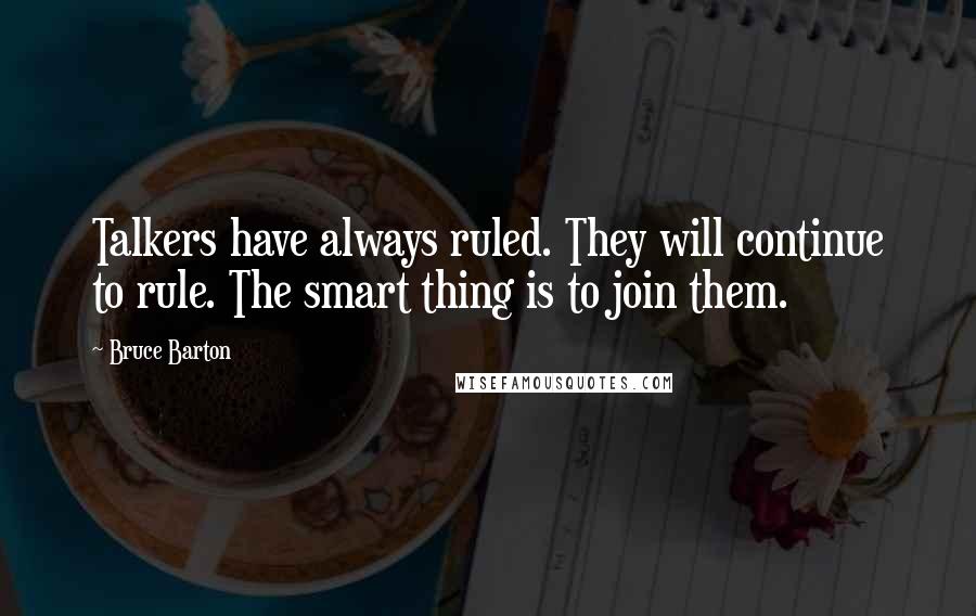 Bruce Barton Quotes: Talkers have always ruled. They will continue to rule. The smart thing is to join them.