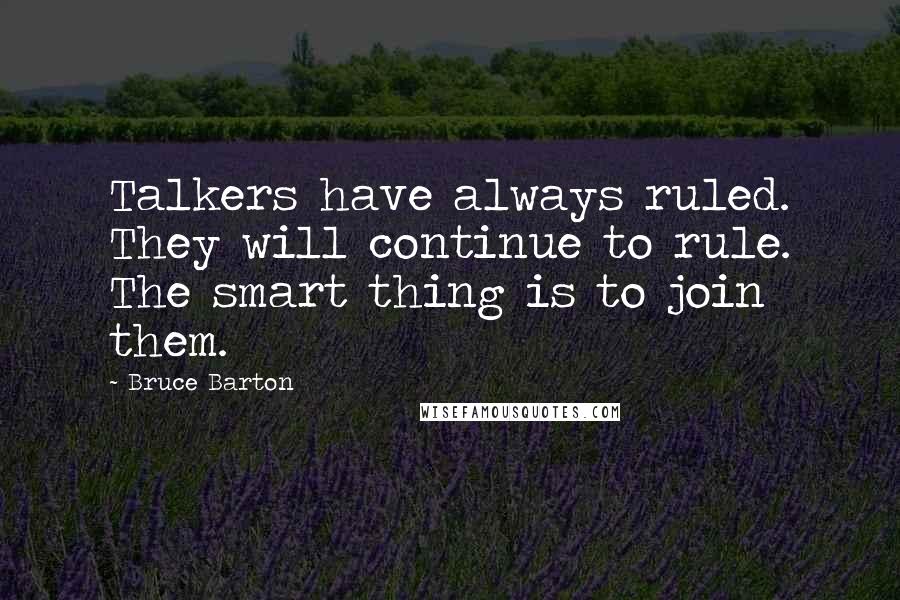 Bruce Barton Quotes: Talkers have always ruled. They will continue to rule. The smart thing is to join them.