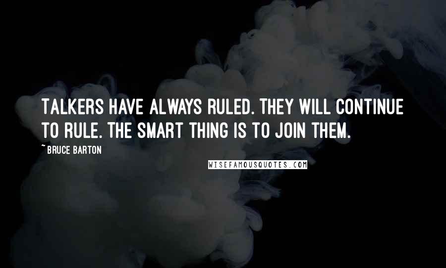 Bruce Barton Quotes: Talkers have always ruled. They will continue to rule. The smart thing is to join them.