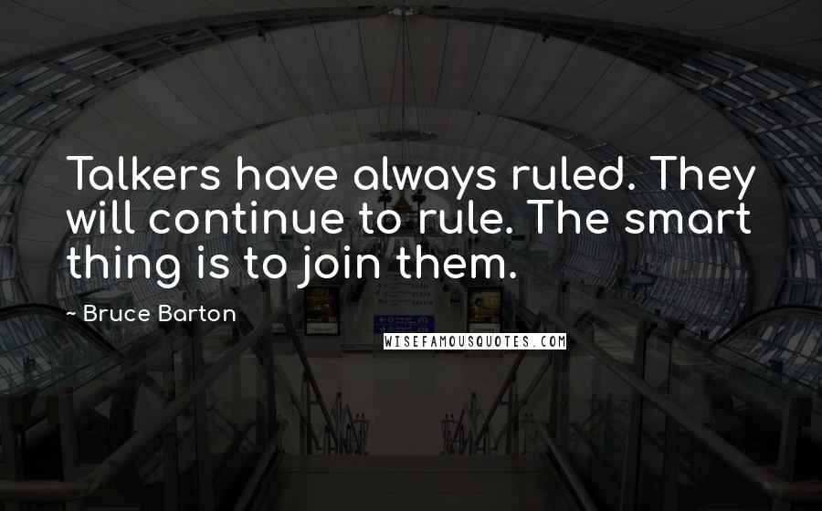 Bruce Barton Quotes: Talkers have always ruled. They will continue to rule. The smart thing is to join them.