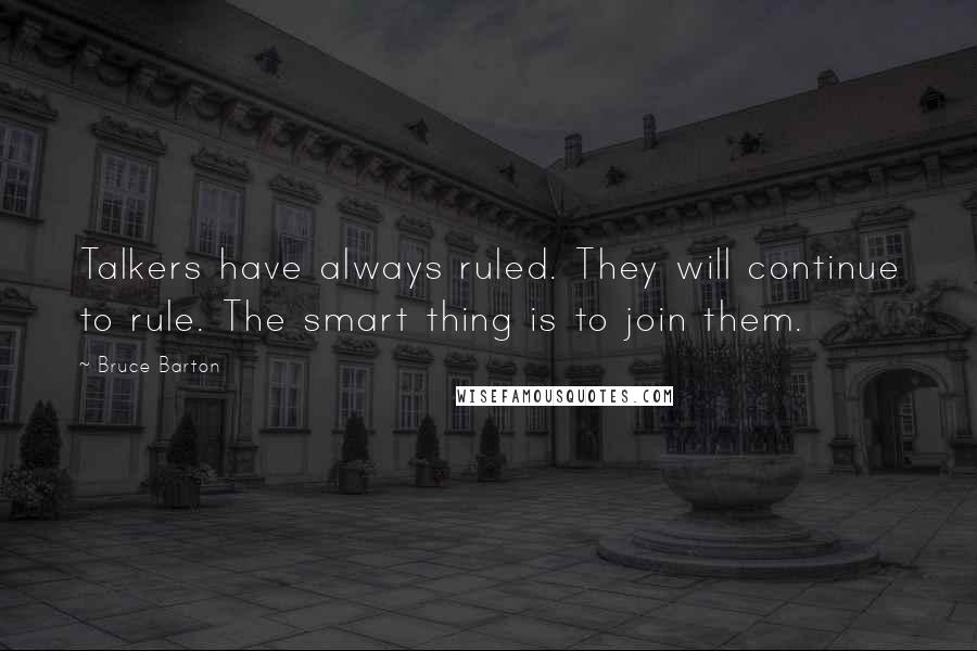 Bruce Barton Quotes: Talkers have always ruled. They will continue to rule. The smart thing is to join them.