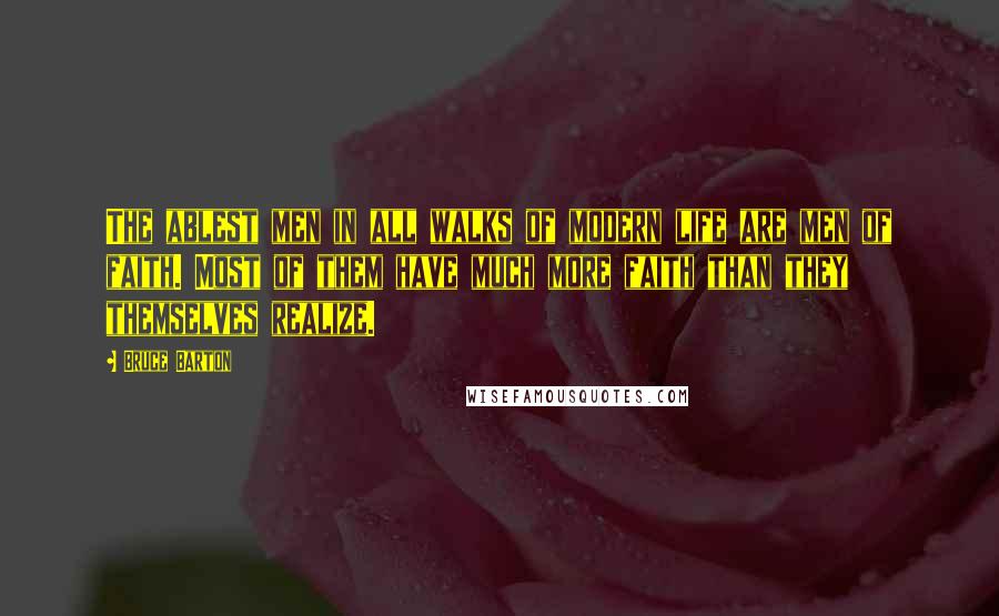 Bruce Barton Quotes: The ablest men in all walks of modern life are men of faith. Most of them have much more faith than they themselves realize.