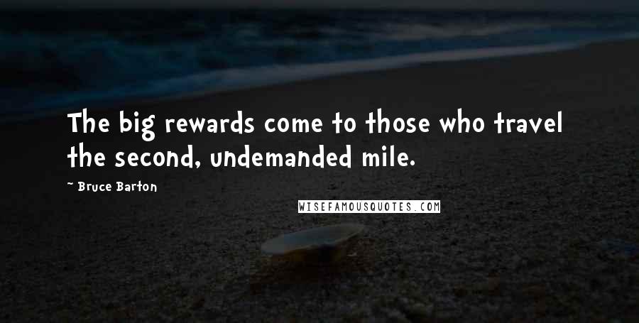 Bruce Barton Quotes: The big rewards come to those who travel  the second, undemanded mile.