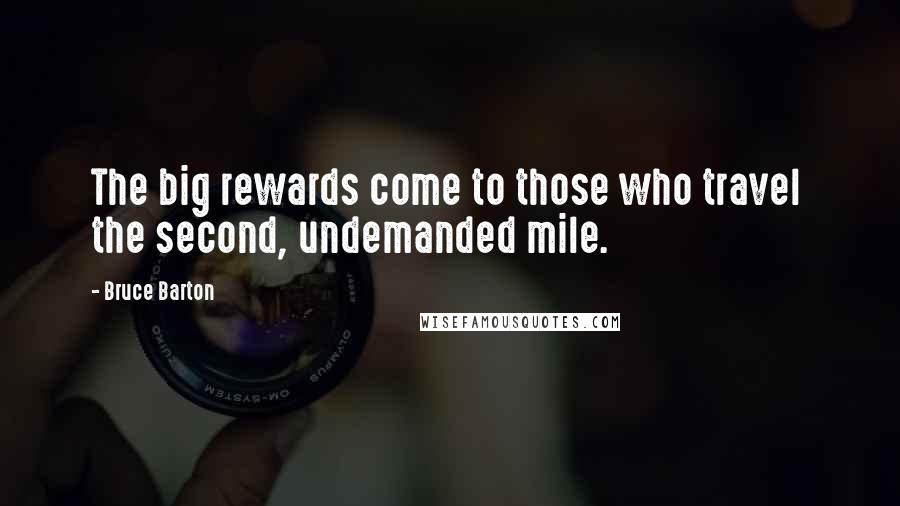 Bruce Barton Quotes: The big rewards come to those who travel  the second, undemanded mile.