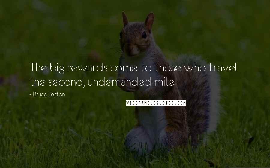 Bruce Barton Quotes: The big rewards come to those who travel  the second, undemanded mile.