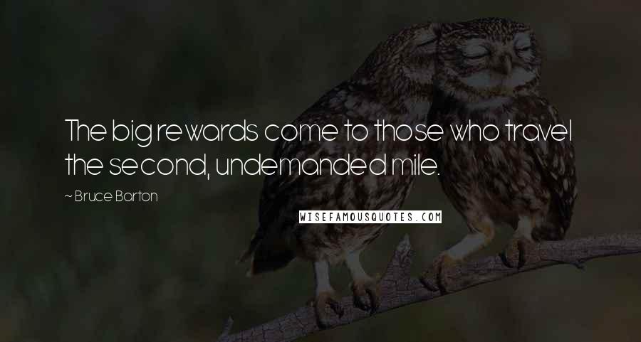 Bruce Barton Quotes: The big rewards come to those who travel the second, undemanded mile.