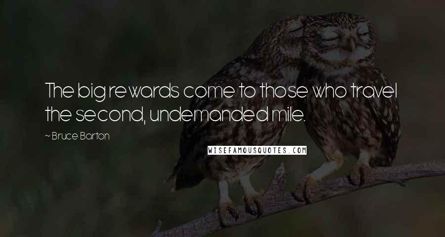 Bruce Barton Quotes: The big rewards come to those who travel  the second, undemanded mile.