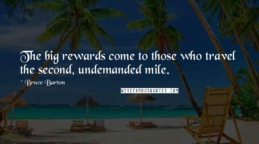 Bruce Barton Quotes: The big rewards come to those who travel the second, undemanded mile.