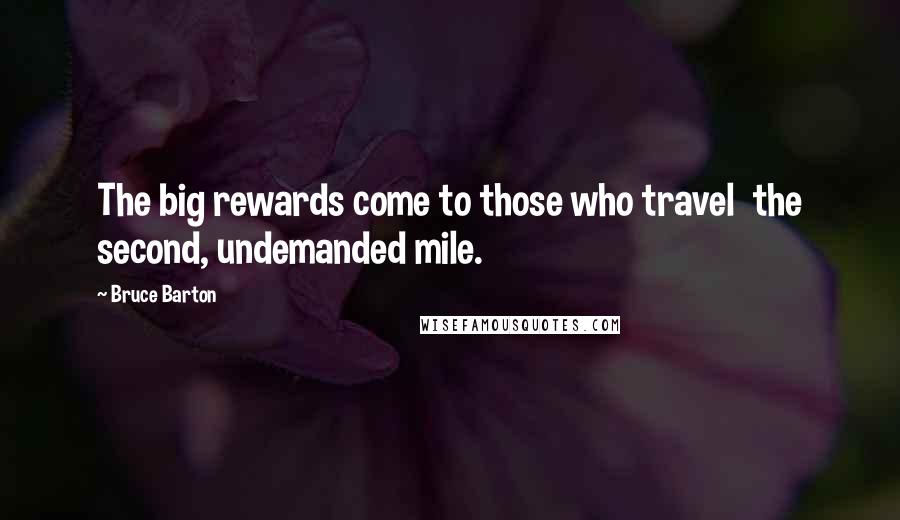 Bruce Barton Quotes: The big rewards come to those who travel  the second, undemanded mile.