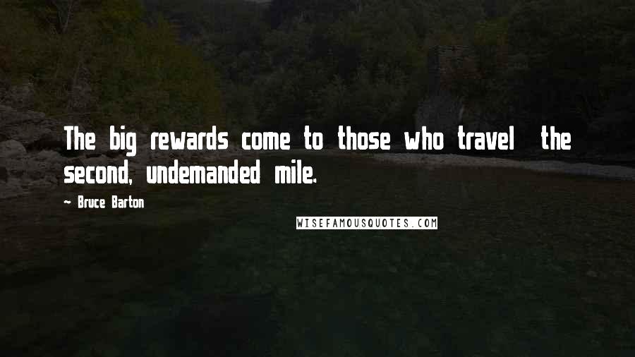 Bruce Barton Quotes: The big rewards come to those who travel  the second, undemanded mile.