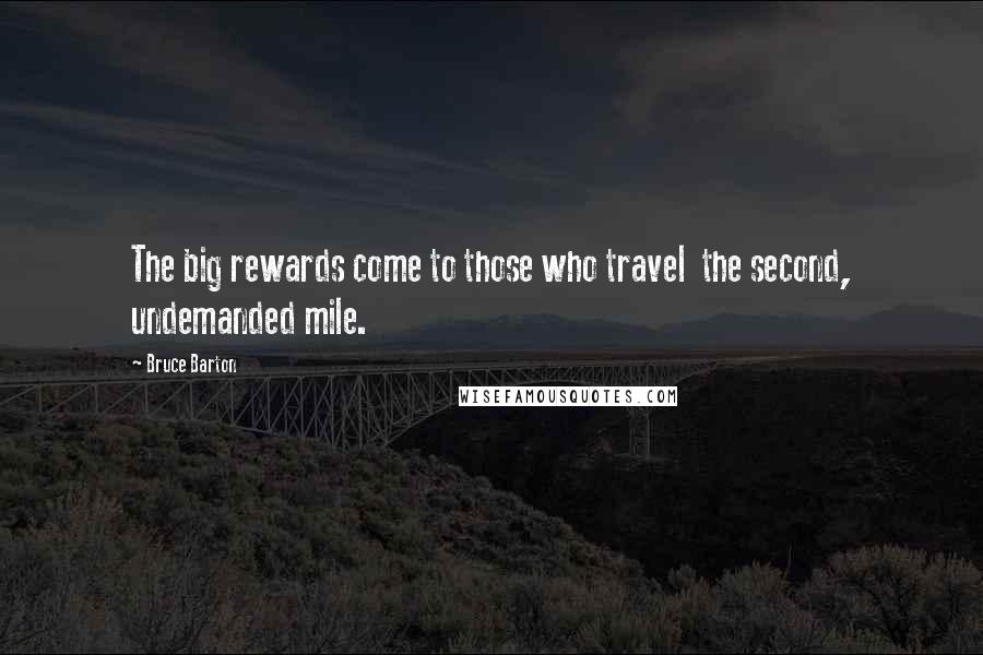 Bruce Barton Quotes: The big rewards come to those who travel  the second, undemanded mile.