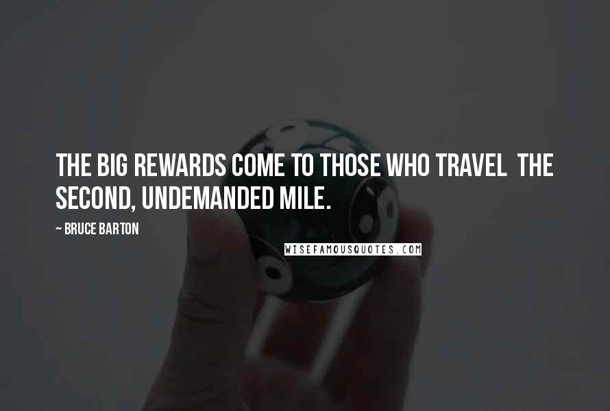 Bruce Barton Quotes: The big rewards come to those who travel  the second, undemanded mile.