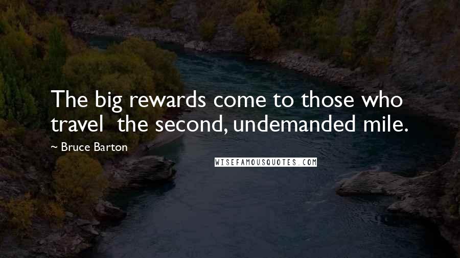 Bruce Barton Quotes: The big rewards come to those who travel  the second, undemanded mile.