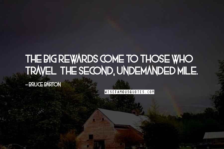 Bruce Barton Quotes: The big rewards come to those who travel  the second, undemanded mile.