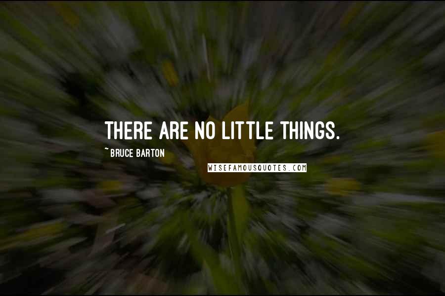 Bruce Barton Quotes: There are no little things.