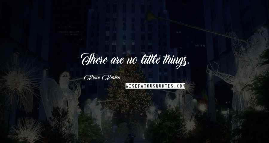 Bruce Barton Quotes: There are no little things.