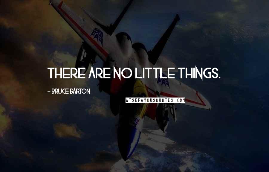 Bruce Barton Quotes: There are no little things.