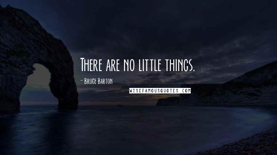 Bruce Barton Quotes: There are no little things.