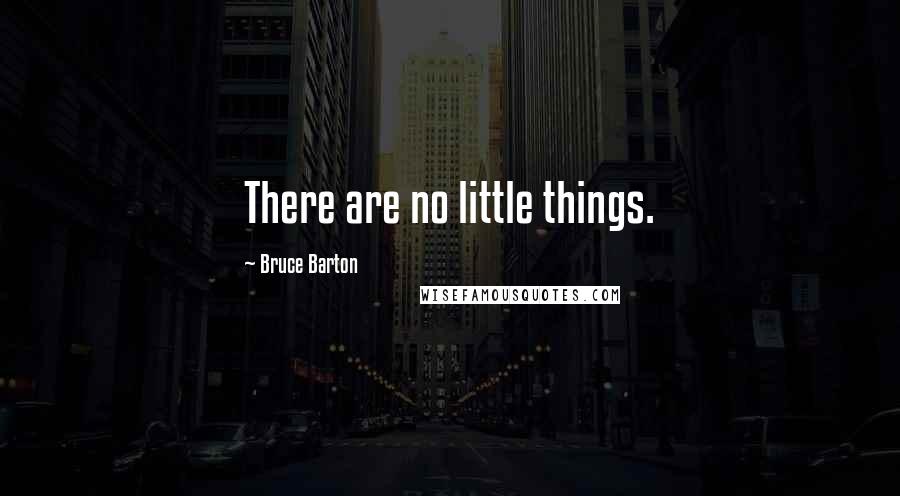 Bruce Barton Quotes: There are no little things.