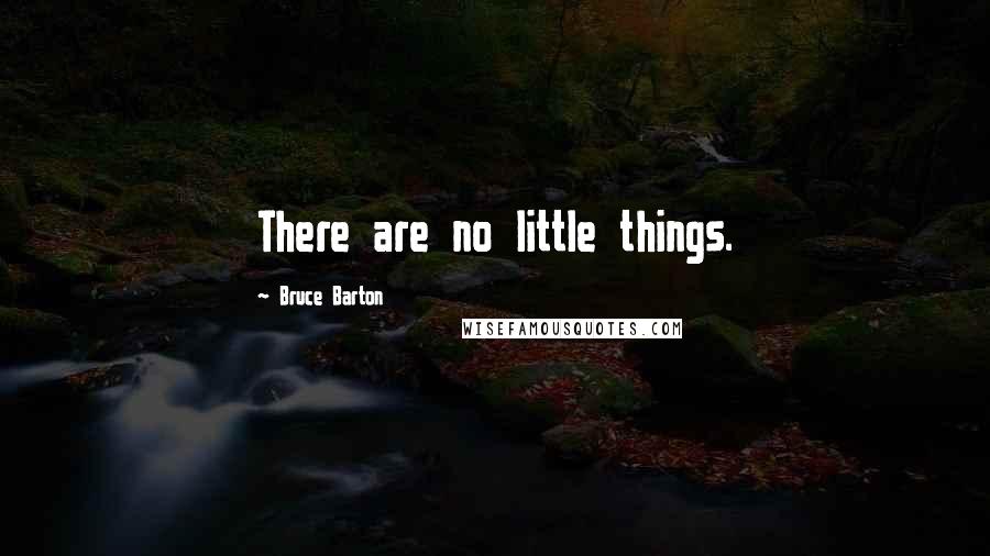 Bruce Barton Quotes: There are no little things.