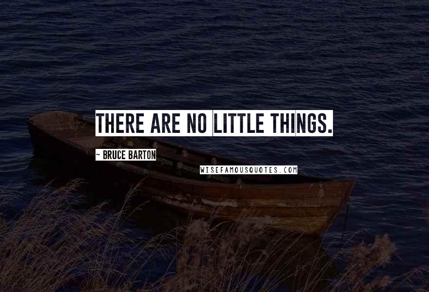 Bruce Barton Quotes: There are no little things.