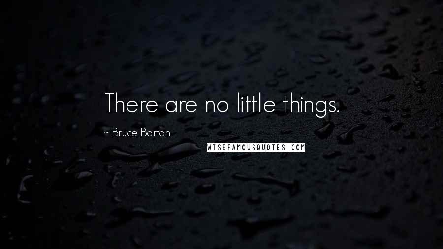 Bruce Barton Quotes: There are no little things.