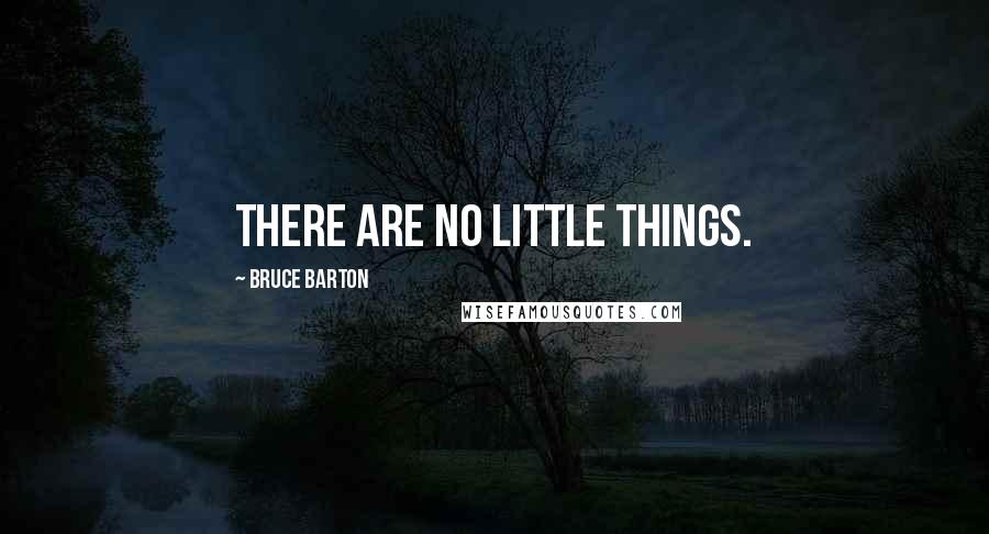 Bruce Barton Quotes: There are no little things.