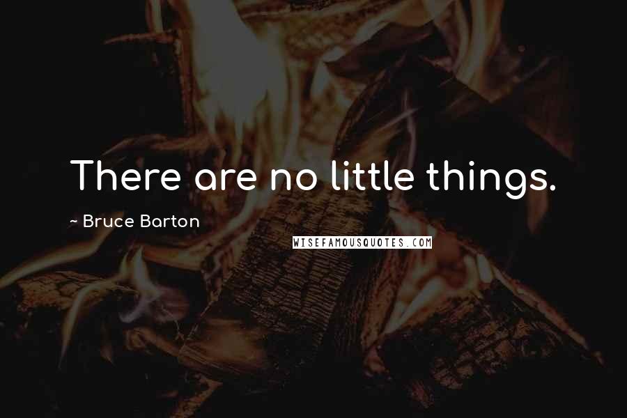 Bruce Barton Quotes: There are no little things.