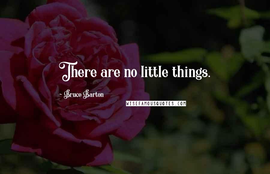 Bruce Barton Quotes: There are no little things.