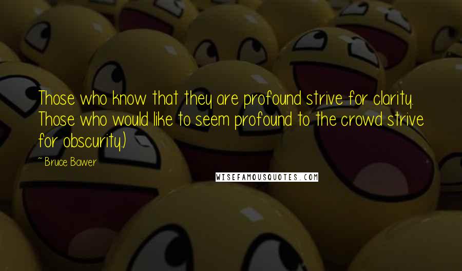 Bruce Bawer Quotes: Those who know that they are profound strive for clarity. Those who would like to seem profound to the crowd strive for obscurity.)