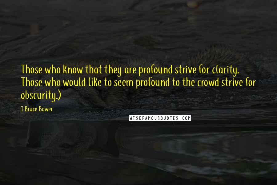 Bruce Bawer Quotes: Those who know that they are profound strive for clarity. Those who would like to seem profound to the crowd strive for obscurity.)