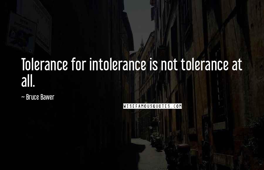 Bruce Bawer Quotes: Tolerance for intolerance is not tolerance at all.