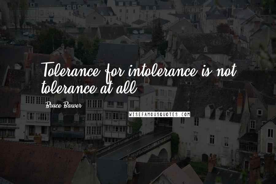 Bruce Bawer Quotes: Tolerance for intolerance is not tolerance at all.