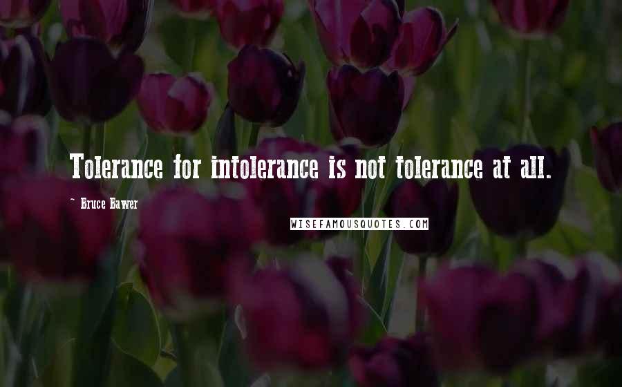 Bruce Bawer Quotes: Tolerance for intolerance is not tolerance at all.