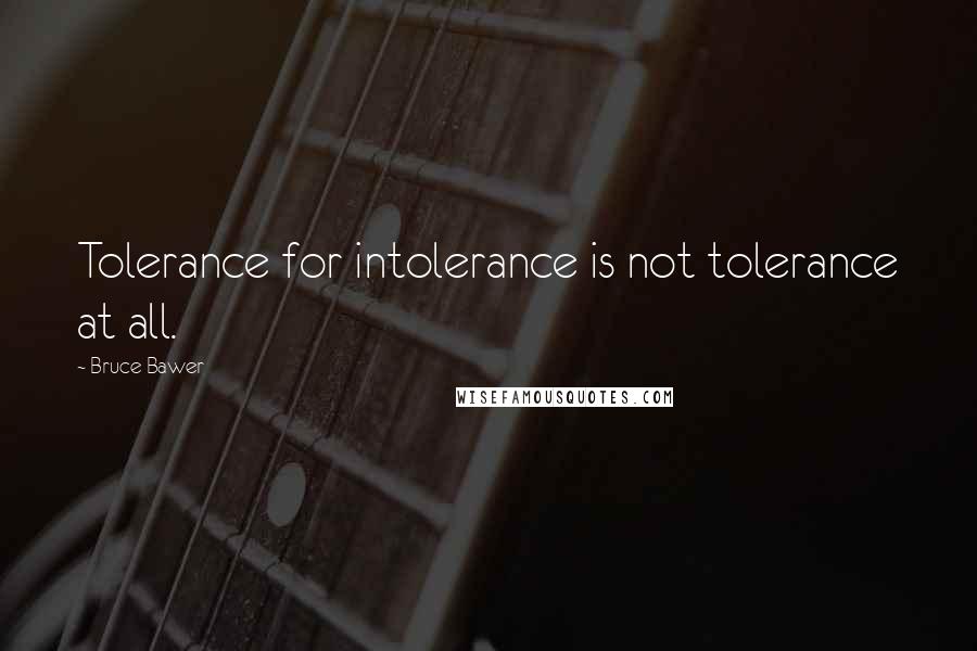 Bruce Bawer Quotes: Tolerance for intolerance is not tolerance at all.