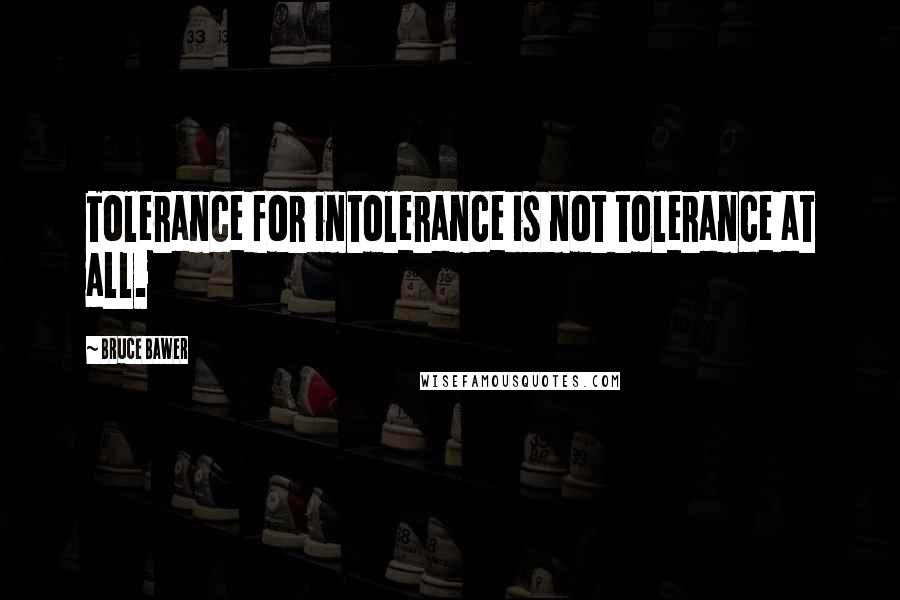 Bruce Bawer Quotes: Tolerance for intolerance is not tolerance at all.