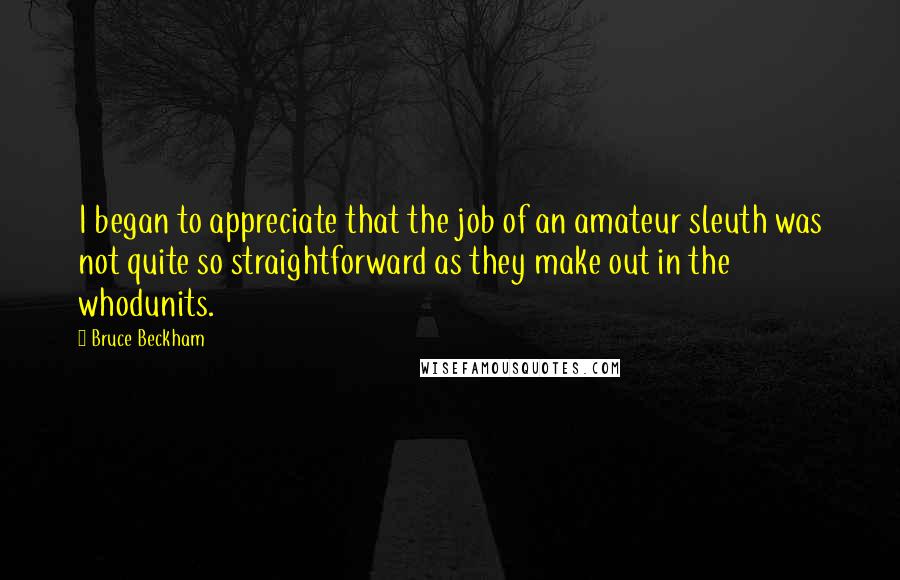 Bruce Beckham Quotes: I began to appreciate that the job of an amateur sleuth was not quite so straightforward as they make out in the whodunits.