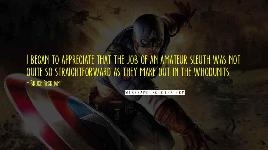 Bruce Beckham Quotes: I began to appreciate that the job of an amateur sleuth was not quite so straightforward as they make out in the whodunits.