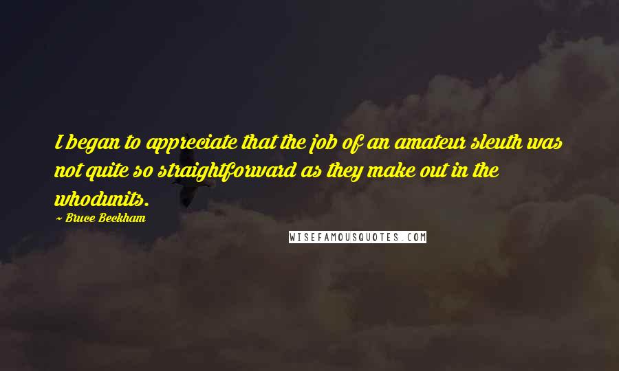 Bruce Beckham Quotes: I began to appreciate that the job of an amateur sleuth was not quite so straightforward as they make out in the whodunits.