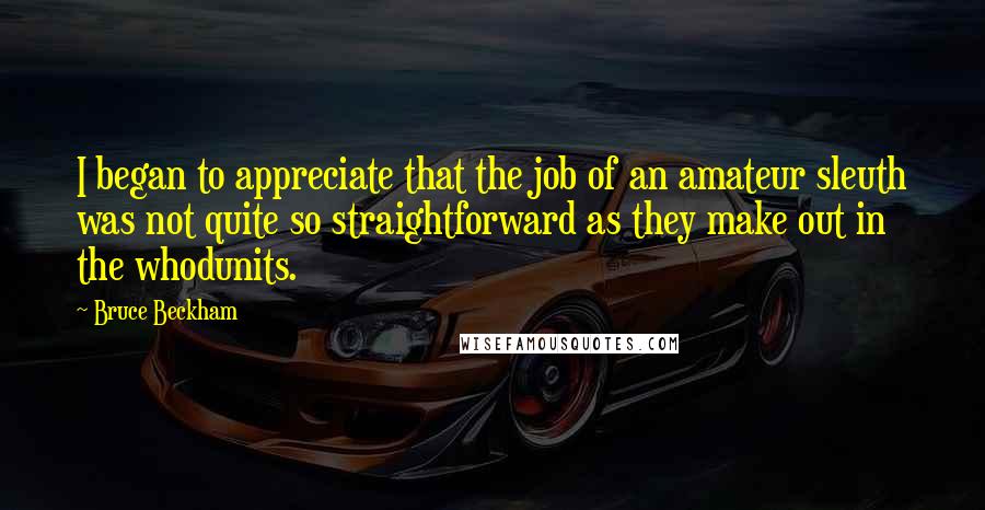 Bruce Beckham Quotes: I began to appreciate that the job of an amateur sleuth was not quite so straightforward as they make out in the whodunits.