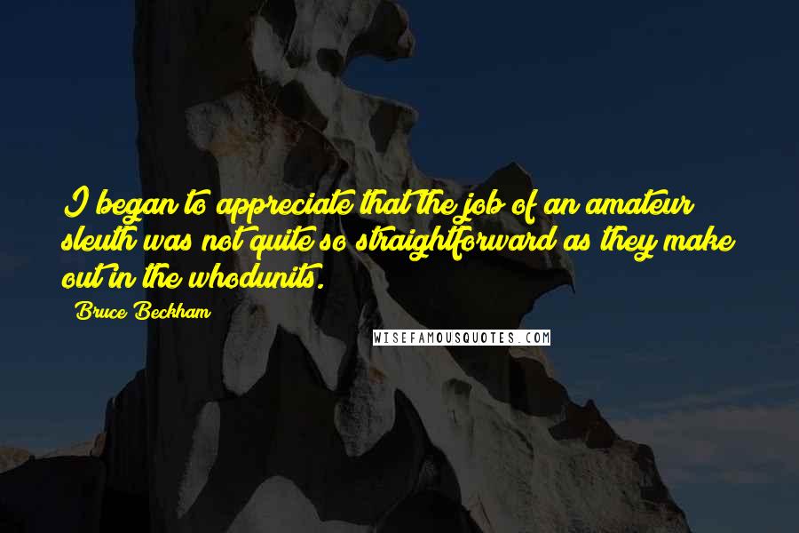 Bruce Beckham Quotes: I began to appreciate that the job of an amateur sleuth was not quite so straightforward as they make out in the whodunits.